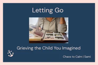 Letting Go: Grieving the Child You Imagined | Chaos to Calm