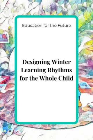 Designing Winter Learning Rhythms for the Whole Child: Supporting Development Through Slow, Seasonal Learning