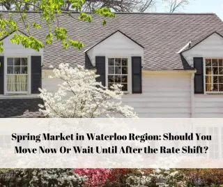 Spring Market in Waterloo Region: Should You Move Now Or Wait Until After the Rate Shift?