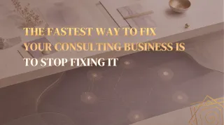 The Fastest Way to Fix Your Consulting Business Is to Stop Fixing It