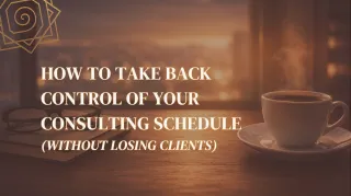 How to Take Back Control of Your Consulting Schedule (Without Losing Clients)