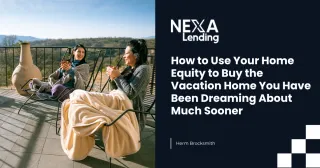 How to Use Your Home Equity to Buy the Vacation Home You Have Been Dreaming About Much Sooner