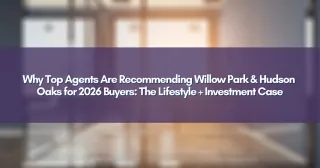 Why Top Agents Are Recommending Willow Park & Hudson Oaks for 2026 Buyers: The Lifestyle + Investment Case
