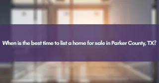 When is the best time to list a home for sale in Parker County, TX?