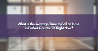 What is the Average Time to Sell a Home in Parker County, TX Right Now?
