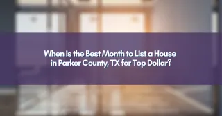 When is the Best Month to List a House in Parker County, TX for Top Dollar?