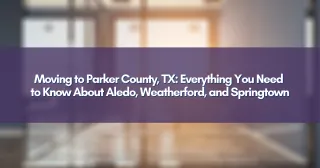 Moving to Parker County, TX: Everything You Need to Know About Aledo, Weatherford, and Springtown