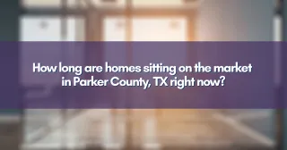 How long are homes sitting on the market in Parker County, TX right now?