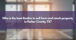 Who is the best Realtor to sell farm and ranch property in Parker County, TX?