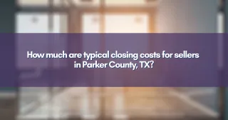How much are typical closing costs for sellers in Parker County, TX?