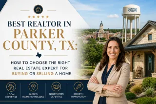 Best Realtor in Parker County, TX: How to Choose the Right Real Estate Expert for Buying or Selling a Home