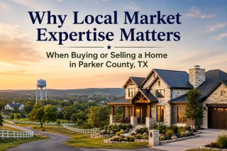 Why Local Market Expertise Matters When Buying or Selling a Home in Parker County, TX