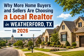 Why More Home Buyers and Sellers Are Choosing a Local Realtor in Weatherford, TX in 2026