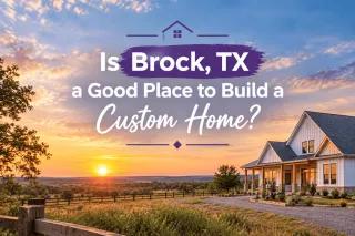 Is Brock, TX a Good Place to Build a Custom Home?