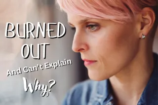 Burned Out and Can't Explain Why? You're Not Alone.