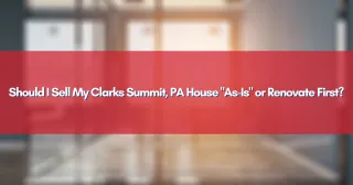 Should I Sell My Clarks Summit, PA House "As-Is" or Renovate First?