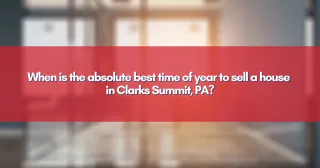 When is the absolute best time of year to sell a house in Clarks Summit, PA?