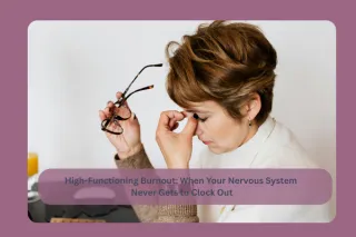 HIgh-Functioning Burnout: When Your Nervous System Never Gets To Clock Out