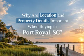 Why Are Location and Property Details Important When Buying in Port Royal, SC?