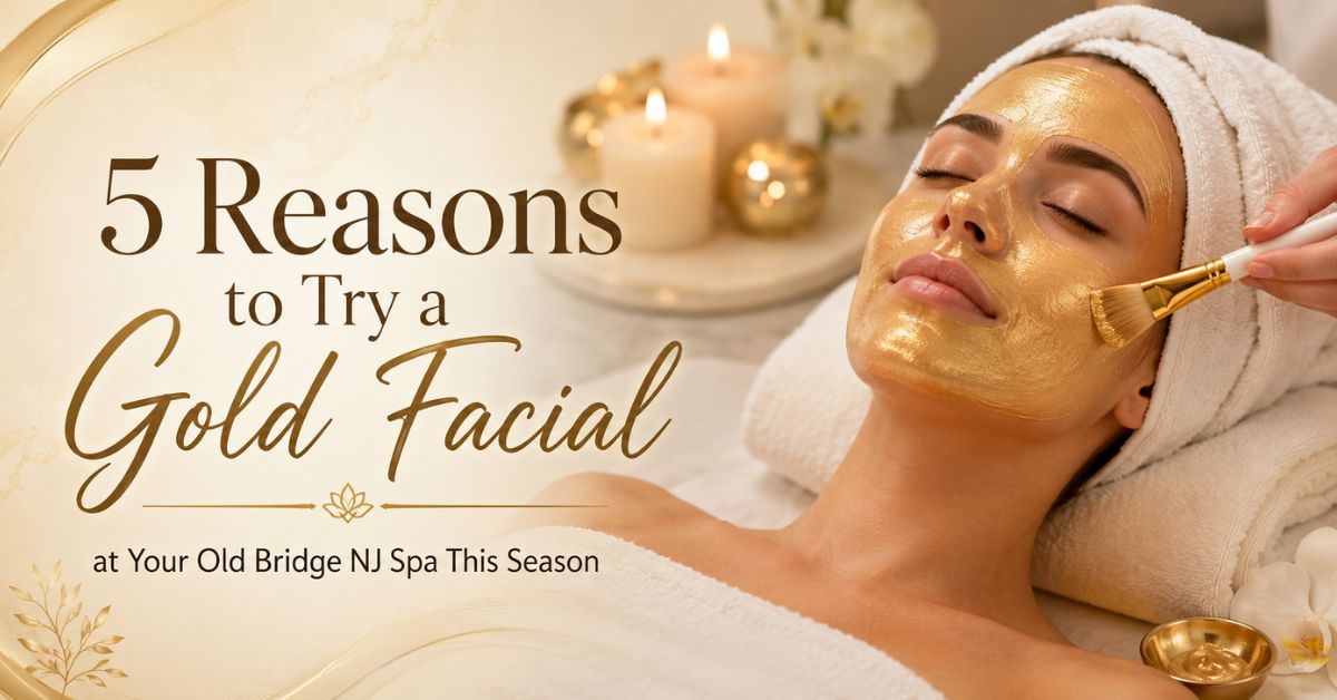 5 Reasons to Try a Gold Facial at Your Old Bridge NJ Spa This Season