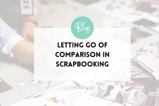 Letting Go of Comparison in Scrapbooking | Create Scrapbook Pages You Love