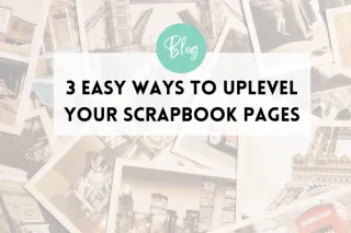 3 Easy Ways to Uplevel Your Scrapbook Pages | Scrapbooking Design Tips