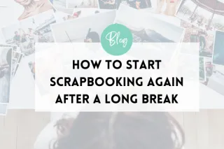 How to Start Scrapbooking Again After a Long Break