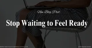 Stop Waiting to Feel Ready