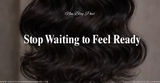 Stop Waiting to Feel Ready