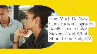 How Much Do New Construction Upgrades Really Cost in Lake Stevens (And What Should You Budget)?