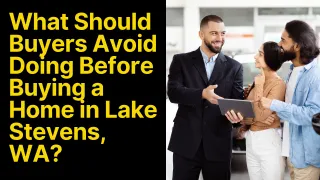 What Should Buyers Avoid Doing Before Buying a Home in Lake Stevens, WA? 