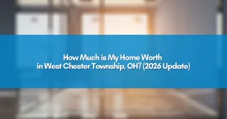 How Much is My Home Worth in West Chester Township, OH? (2026 Update)