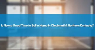 Is Now a Good Time to Sell a Home in Cincinnati & Northern Kentucky?