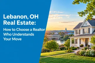 Lebanon, OH Real Estate: How to Choose a Realtor Who Understands Your Move