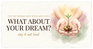 For the Woman Who Gives and Gives: The Dream You're Almost Afraid to Say Out Loud