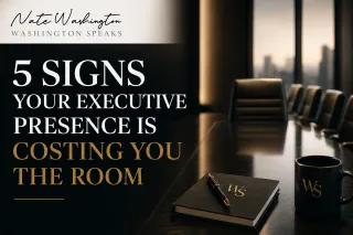 5 Signs Your Executive Presence Is Costing You the Room | Washington Speaks