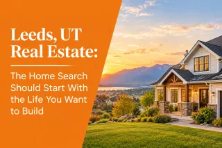 Leeds, UT Real Estate: The Home Search Should Start With the Life You Want to Build
