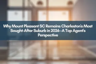Why Mount Pleasant SC Remains Charleston's Most Sought-After Suburb in 2026—A Top Agent's Perspective