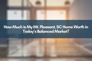 How Much is My Mt. Pleasant, SC Home Worth in Today’s Balanced Market?
