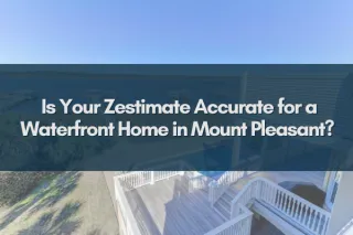 Is Your Zestimate Accurate for a Waterfront Home in Mount Pleasant?