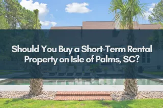 Should You Buy a Short-Term Rental Property on Isle of Palms, SC?