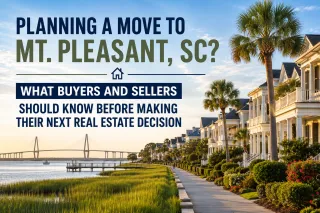Planning a Move to Mt. Pleasant, SC? What Buyers and Sellers Should Know Before Making Their Next Real Estate Decision
