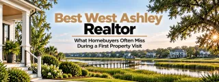 Best West Ashley Realtor: What Homebuyers Often Miss During a First Property Visit