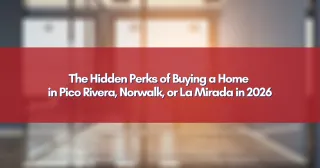 The Hidden Perks of Buying a Home in Pico Rivera, Norwalk, or La Mirada in 2026
