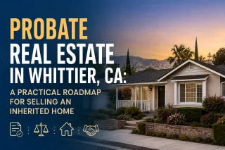 Probate Real Estate in Whittier, CA: A Practical Roadmap for Selling an Inherited Home