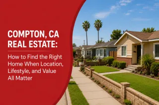 Compton, CA Real Estate: How to Find the Right Home When Location, Lifestyle, and Value All Matter