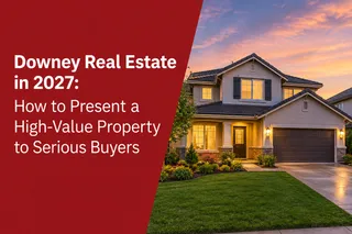 Downey Real Estate in 2027: How to Present a High-Value Property to Serious Buyers