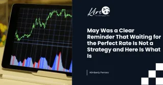 May Was a Clear Reminder That Waiting for the Perfect Rate Is Not a Strategy and Here Is What Is