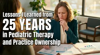 Lessons I Learned from 25 Years in Pediatric Therapy and Practice Ownership