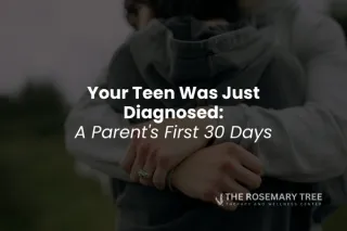 Your Teen Was Just Diagnosed: A Parent's First 30 Days | The Rosemary Tree
